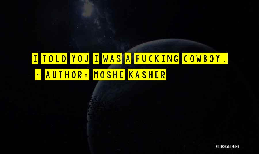 Moshe Kasher Quotes: I Told You I Was A Fucking Cowboy.