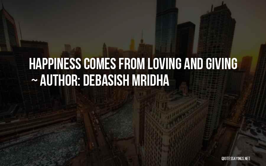 Debasish Mridha Quotes: Happiness Comes From Loving And Giving