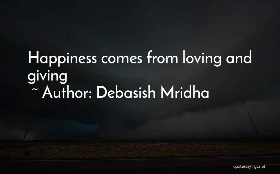 Debasish Mridha Quotes: Happiness Comes From Loving And Giving