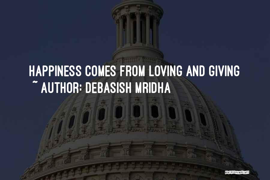 Debasish Mridha Quotes: Happiness Comes From Loving And Giving