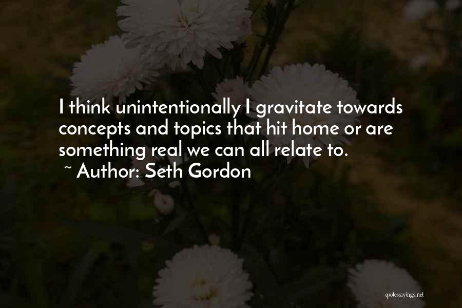 Seth Gordon Quotes: I Think Unintentionally I Gravitate Towards Concepts And Topics That Hit Home Or Are Something Real We Can All Relate