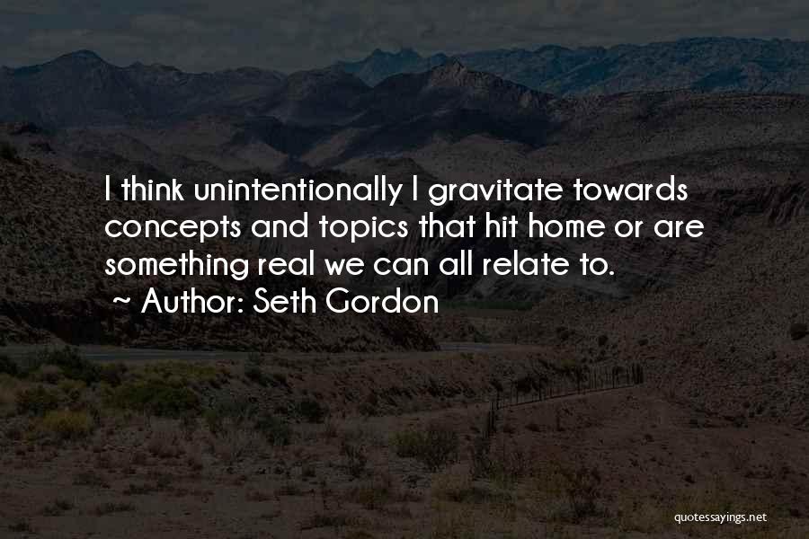 Seth Gordon Quotes: I Think Unintentionally I Gravitate Towards Concepts And Topics That Hit Home Or Are Something Real We Can All Relate