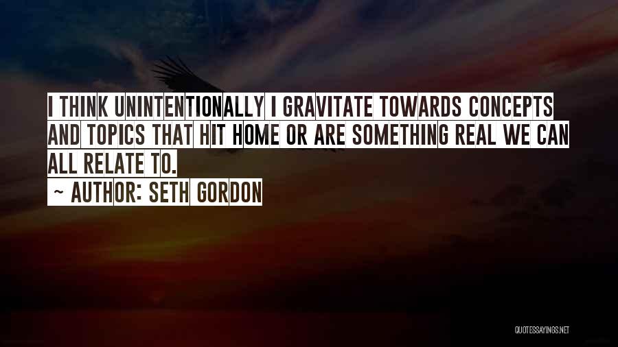 Seth Gordon Quotes: I Think Unintentionally I Gravitate Towards Concepts And Topics That Hit Home Or Are Something Real We Can All Relate