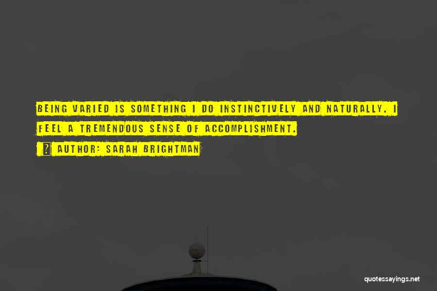 Sarah Brightman Quotes: Being Varied Is Something I Do Instinctively And Naturally. I Feel A Tremendous Sense Of Accomplishment.