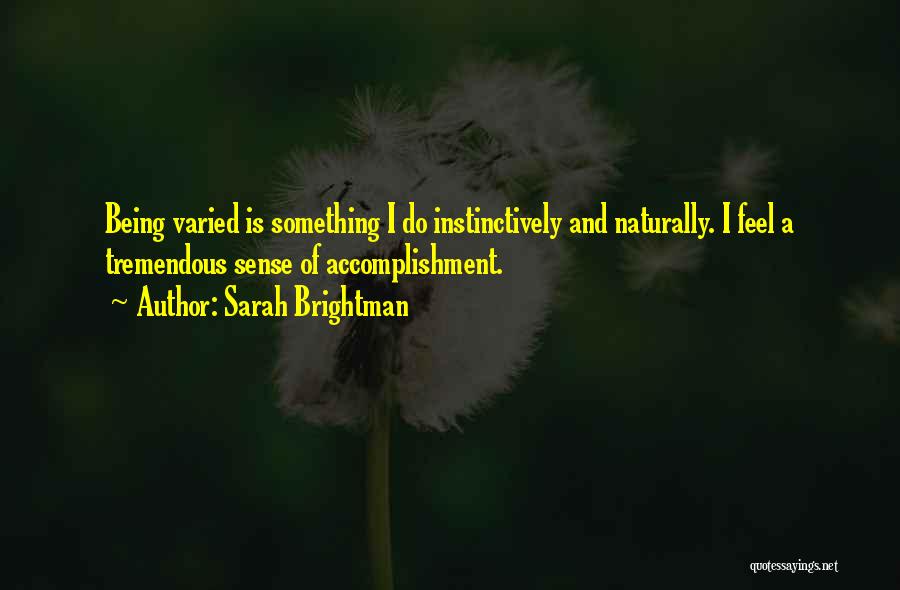 Sarah Brightman Quotes: Being Varied Is Something I Do Instinctively And Naturally. I Feel A Tremendous Sense Of Accomplishment.