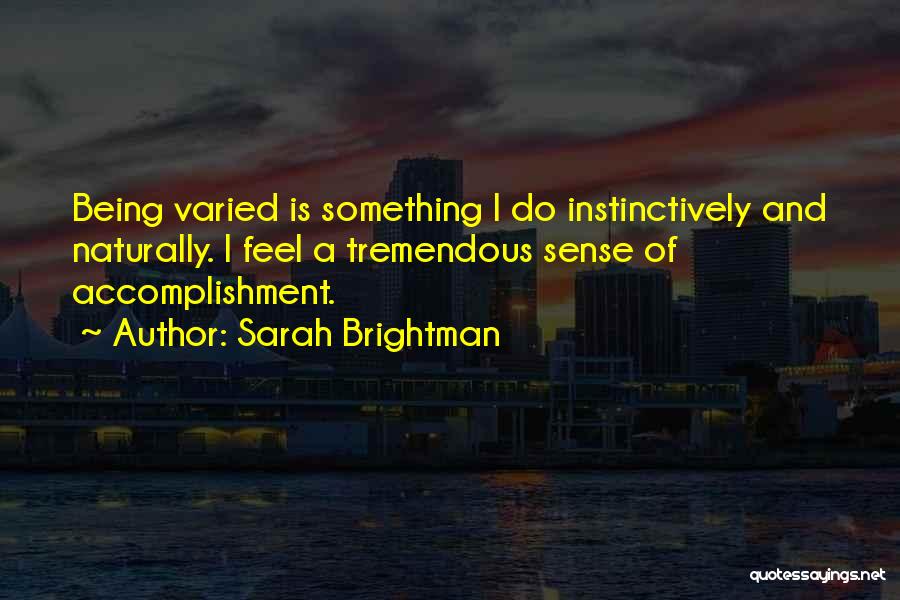 Sarah Brightman Quotes: Being Varied Is Something I Do Instinctively And Naturally. I Feel A Tremendous Sense Of Accomplishment.