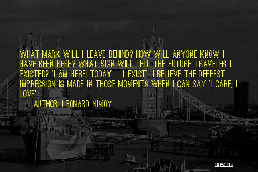 Leonard Nimoy Quotes: What Mark Will I Leave Behind? How Will Anyone Know I Have Been Here? What Sign Will Tell The Future