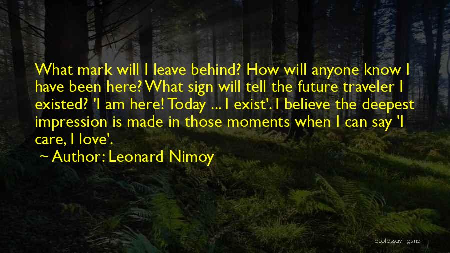 Leonard Nimoy Quotes: What Mark Will I Leave Behind? How Will Anyone Know I Have Been Here? What Sign Will Tell The Future