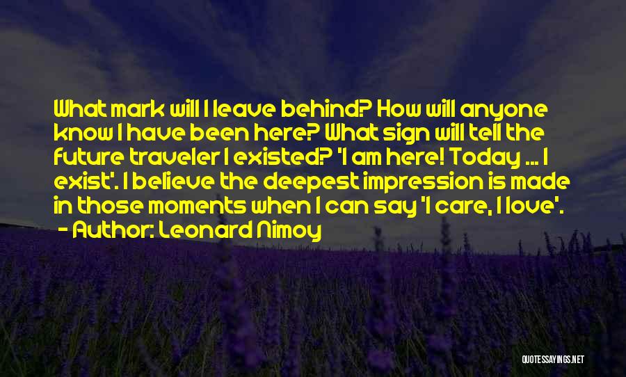 Leonard Nimoy Quotes: What Mark Will I Leave Behind? How Will Anyone Know I Have Been Here? What Sign Will Tell The Future