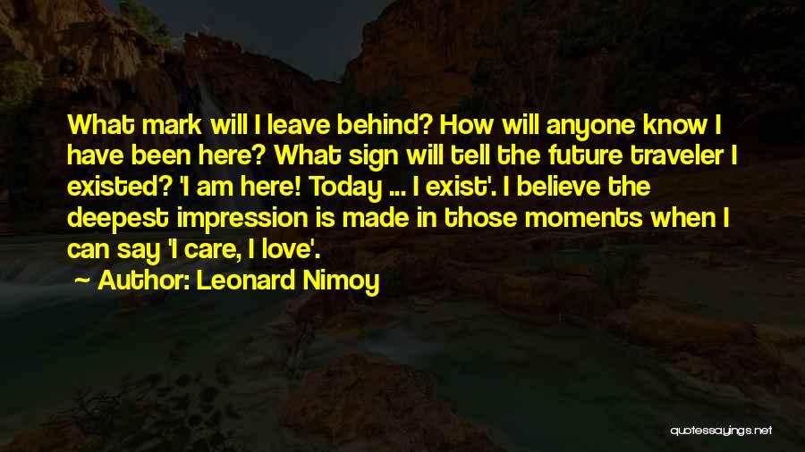 Leonard Nimoy Quotes: What Mark Will I Leave Behind? How Will Anyone Know I Have Been Here? What Sign Will Tell The Future