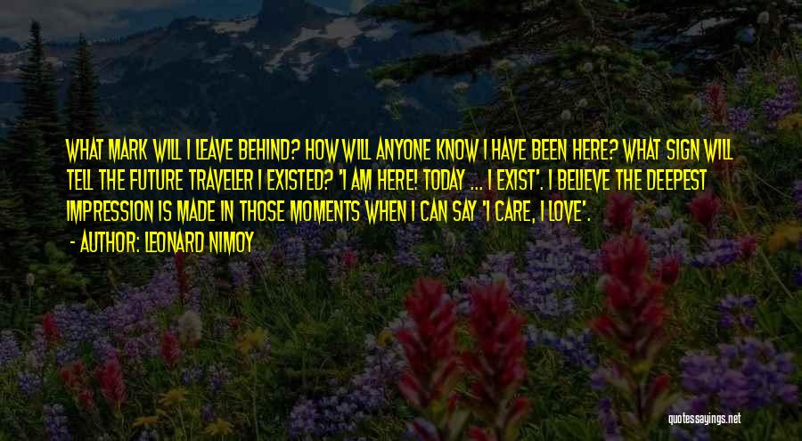 Leonard Nimoy Quotes: What Mark Will I Leave Behind? How Will Anyone Know I Have Been Here? What Sign Will Tell The Future