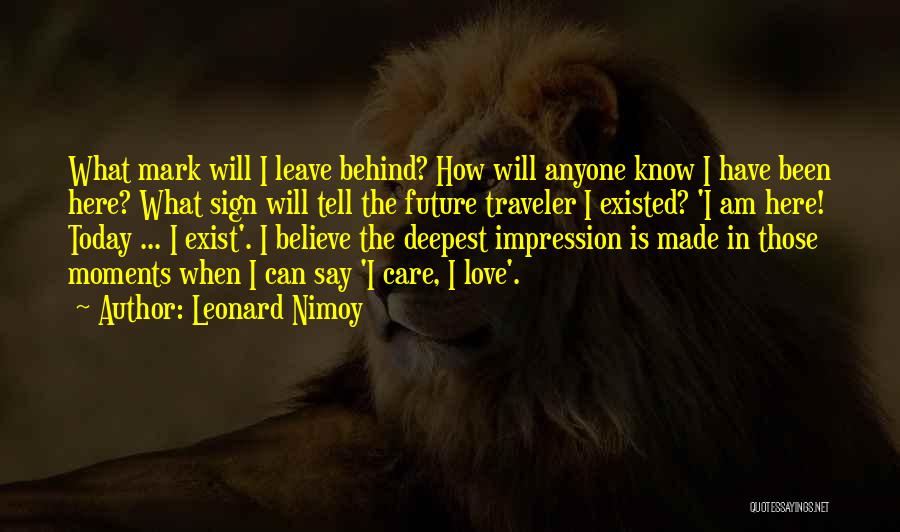Leonard Nimoy Quotes: What Mark Will I Leave Behind? How Will Anyone Know I Have Been Here? What Sign Will Tell The Future