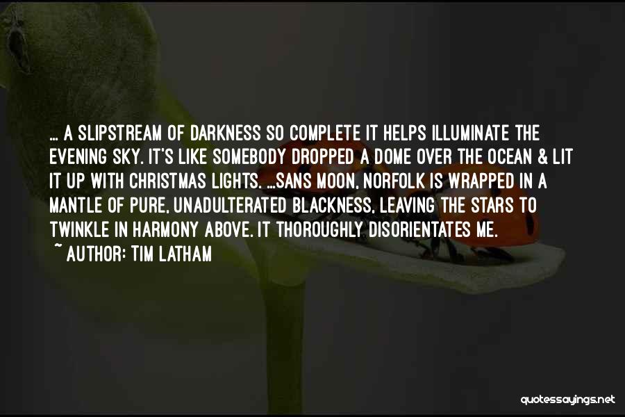 Tim Latham Quotes: ... A Slipstream Of Darkness So Complete It Helps Illuminate The Evening Sky. It's Like Somebody Dropped A Dome Over