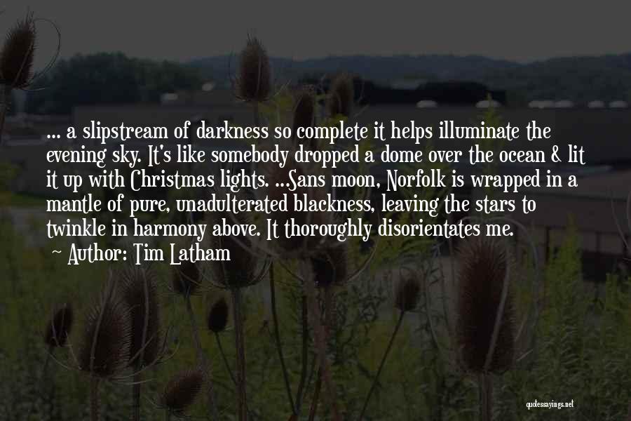 Tim Latham Quotes: ... A Slipstream Of Darkness So Complete It Helps Illuminate The Evening Sky. It's Like Somebody Dropped A Dome Over