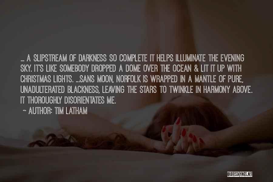 Tim Latham Quotes: ... A Slipstream Of Darkness So Complete It Helps Illuminate The Evening Sky. It's Like Somebody Dropped A Dome Over