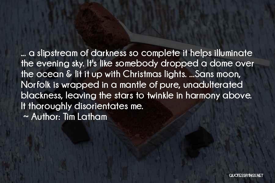 Tim Latham Quotes: ... A Slipstream Of Darkness So Complete It Helps Illuminate The Evening Sky. It's Like Somebody Dropped A Dome Over