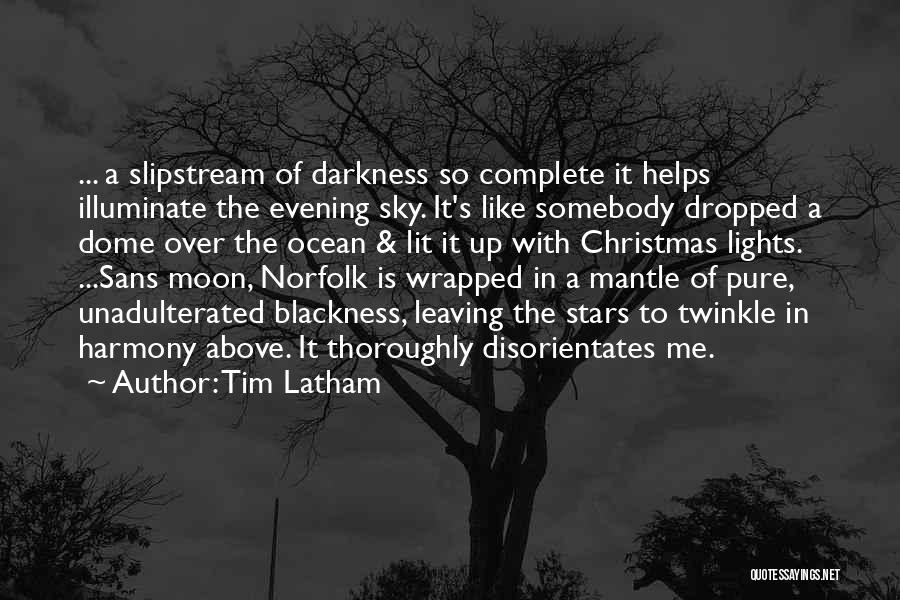 Tim Latham Quotes: ... A Slipstream Of Darkness So Complete It Helps Illuminate The Evening Sky. It's Like Somebody Dropped A Dome Over