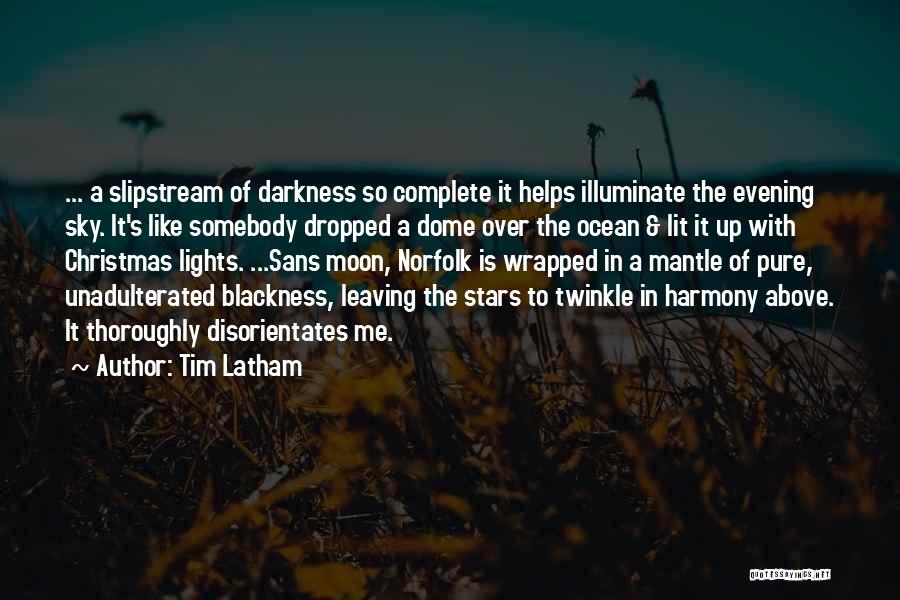 Tim Latham Quotes: ... A Slipstream Of Darkness So Complete It Helps Illuminate The Evening Sky. It's Like Somebody Dropped A Dome Over