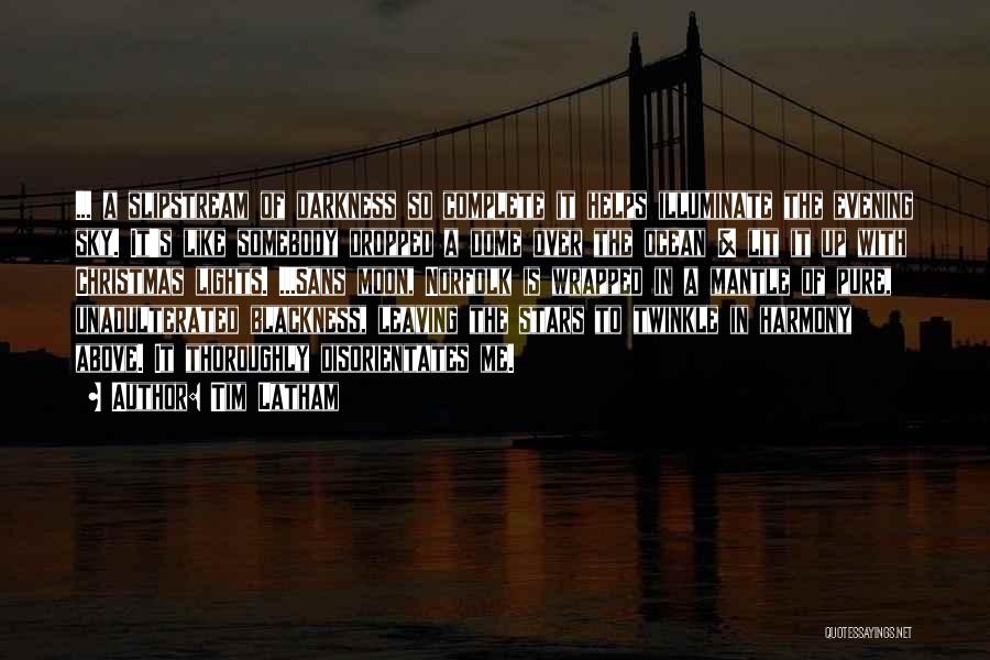 Tim Latham Quotes: ... A Slipstream Of Darkness So Complete It Helps Illuminate The Evening Sky. It's Like Somebody Dropped A Dome Over
