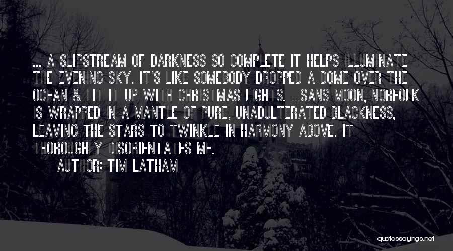 Tim Latham Quotes: ... A Slipstream Of Darkness So Complete It Helps Illuminate The Evening Sky. It's Like Somebody Dropped A Dome Over