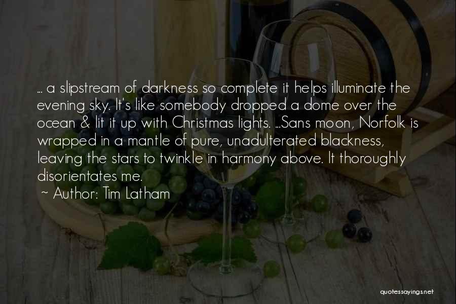 Tim Latham Quotes: ... A Slipstream Of Darkness So Complete It Helps Illuminate The Evening Sky. It's Like Somebody Dropped A Dome Over