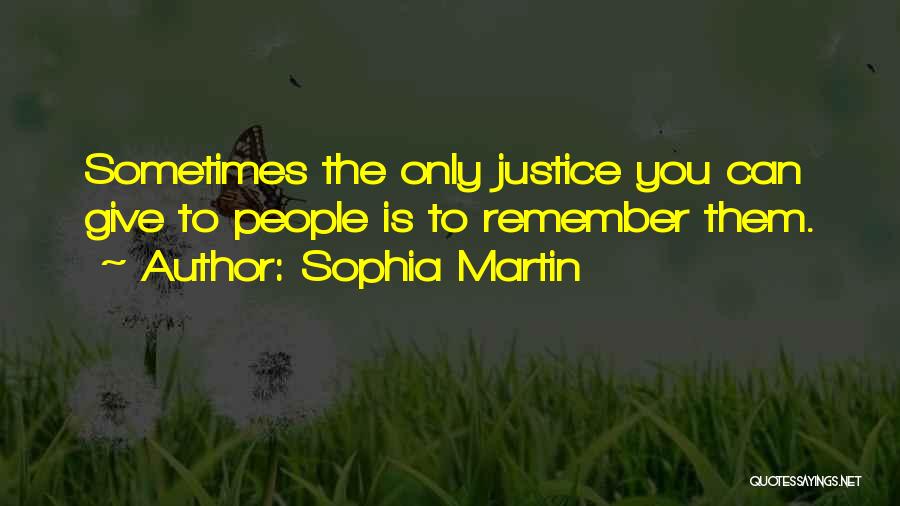 Sophia Martin Quotes: Sometimes The Only Justice You Can Give To People Is To Remember Them.