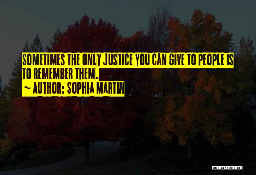 Sophia Martin Quotes: Sometimes The Only Justice You Can Give To People Is To Remember Them.