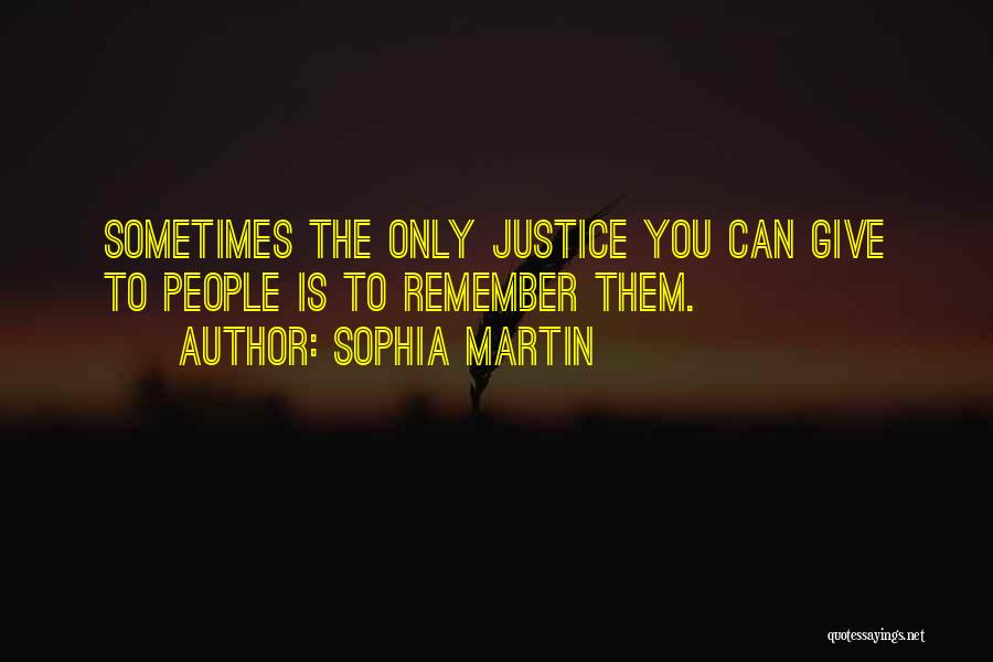 Sophia Martin Quotes: Sometimes The Only Justice You Can Give To People Is To Remember Them.