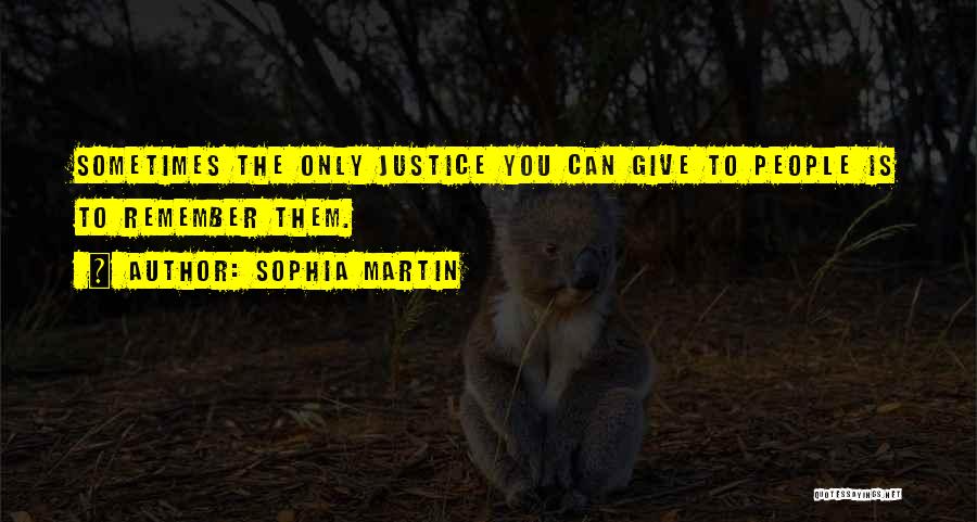 Sophia Martin Quotes: Sometimes The Only Justice You Can Give To People Is To Remember Them.