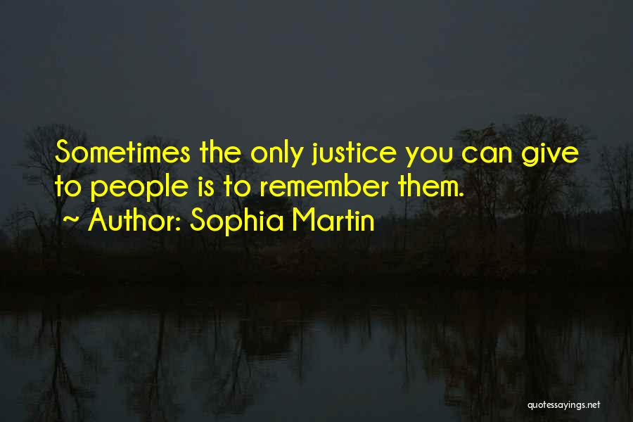 Sophia Martin Quotes: Sometimes The Only Justice You Can Give To People Is To Remember Them.