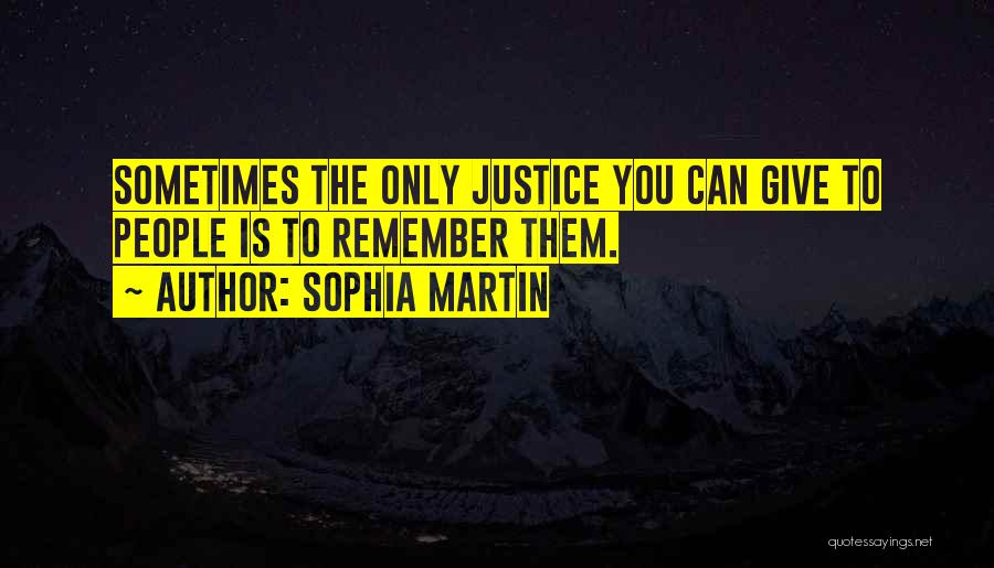 Sophia Martin Quotes: Sometimes The Only Justice You Can Give To People Is To Remember Them.