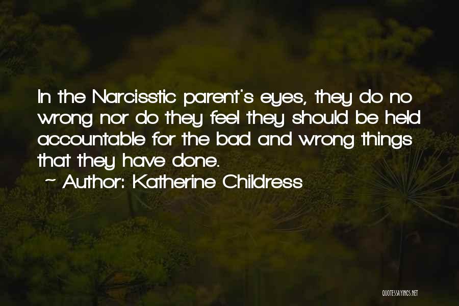 Katherine Childress Quotes: In The Narcisstic Parent's Eyes, They Do No Wrong Nor Do They Feel They Should Be Held Accountable For The