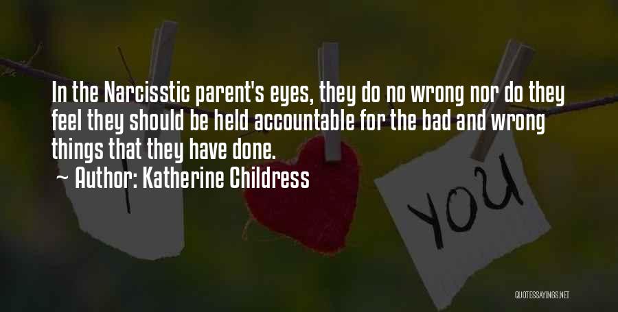 Katherine Childress Quotes: In The Narcisstic Parent's Eyes, They Do No Wrong Nor Do They Feel They Should Be Held Accountable For The