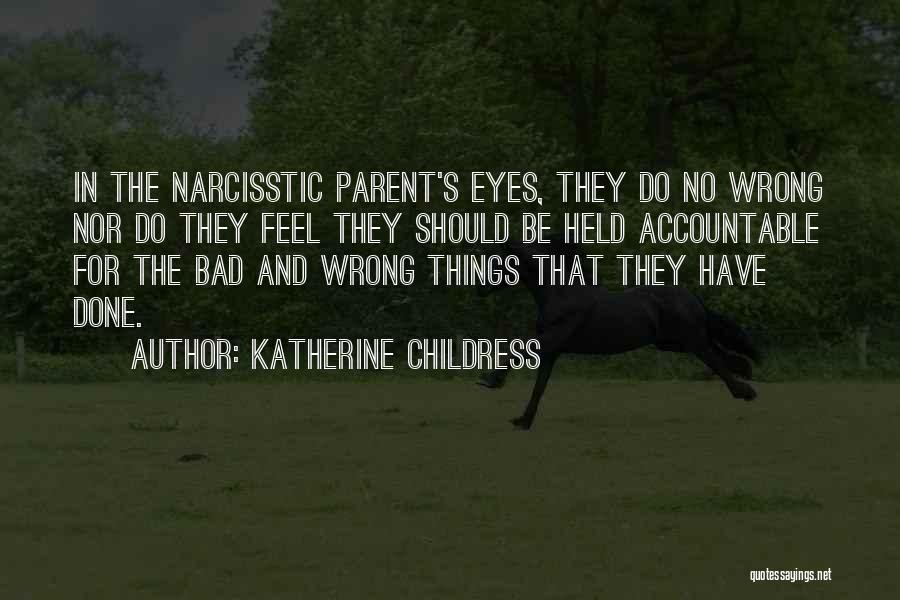 Katherine Childress Quotes: In The Narcisstic Parent's Eyes, They Do No Wrong Nor Do They Feel They Should Be Held Accountable For The
