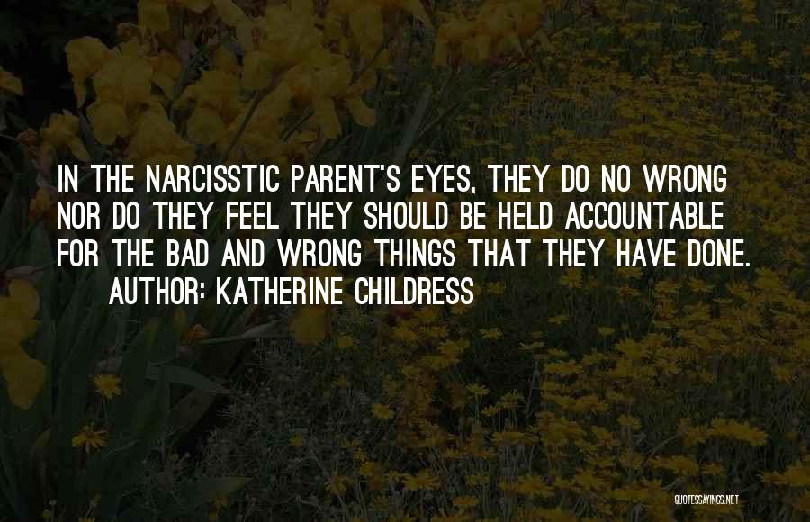 Katherine Childress Quotes: In The Narcisstic Parent's Eyes, They Do No Wrong Nor Do They Feel They Should Be Held Accountable For The