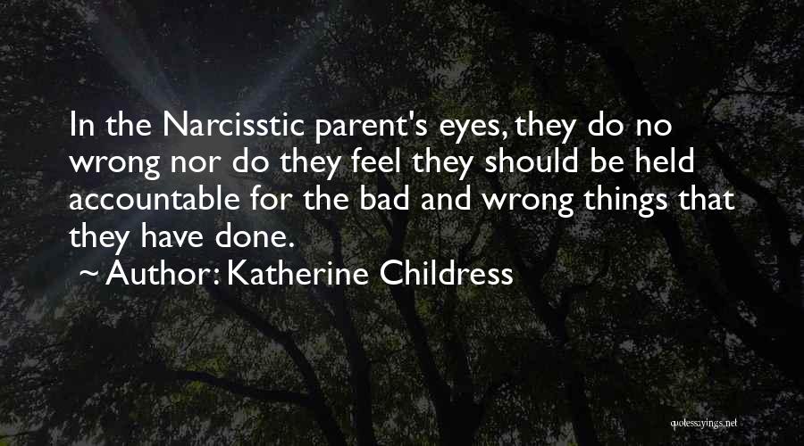 Katherine Childress Quotes: In The Narcisstic Parent's Eyes, They Do No Wrong Nor Do They Feel They Should Be Held Accountable For The