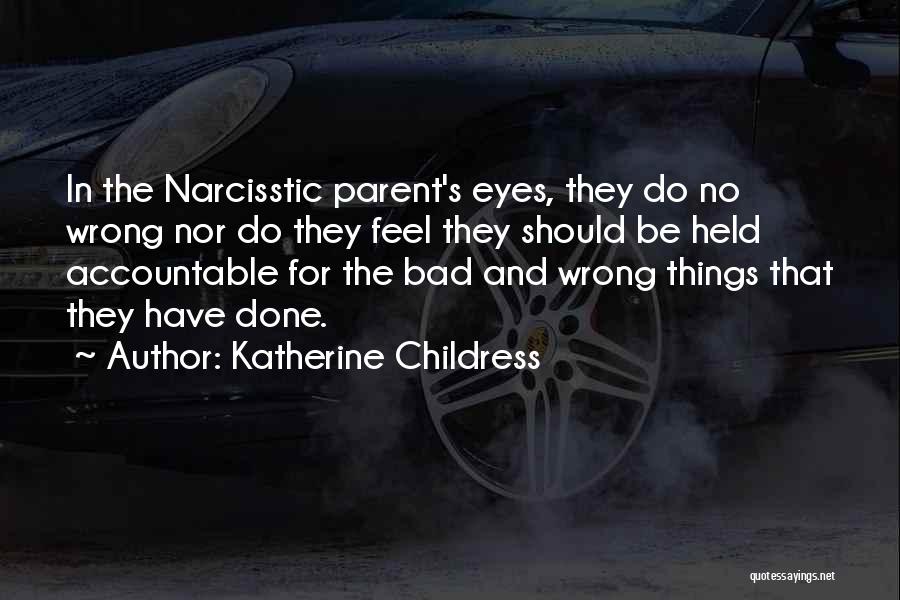 Katherine Childress Quotes: In The Narcisstic Parent's Eyes, They Do No Wrong Nor Do They Feel They Should Be Held Accountable For The