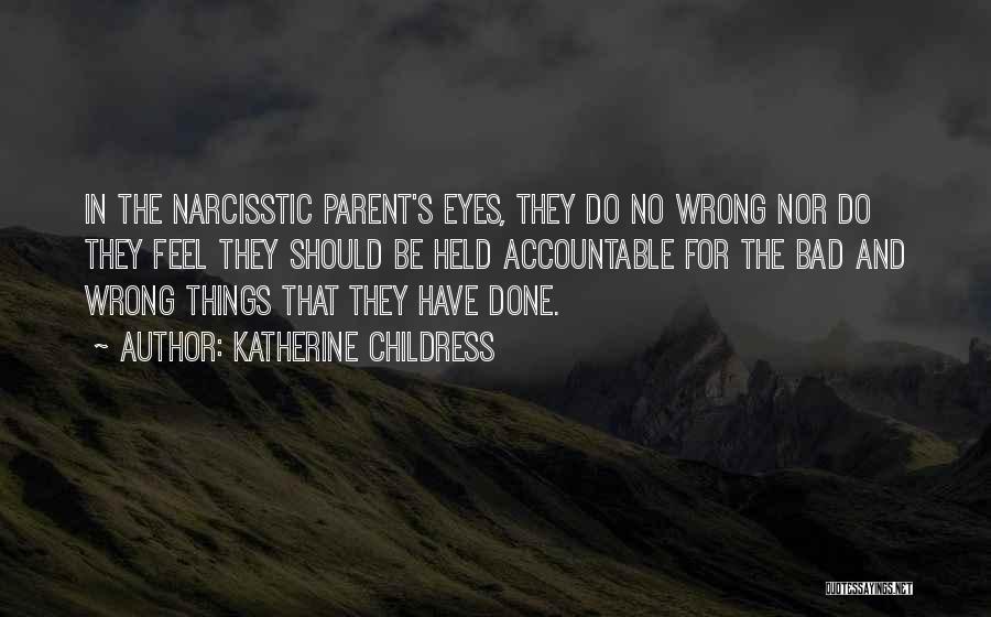 Katherine Childress Quotes: In The Narcisstic Parent's Eyes, They Do No Wrong Nor Do They Feel They Should Be Held Accountable For The