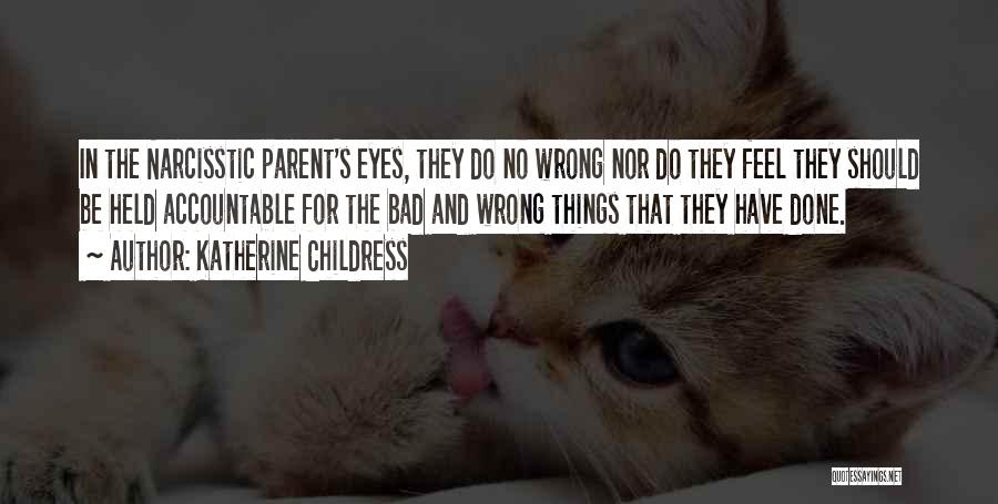 Katherine Childress Quotes: In The Narcisstic Parent's Eyes, They Do No Wrong Nor Do They Feel They Should Be Held Accountable For The