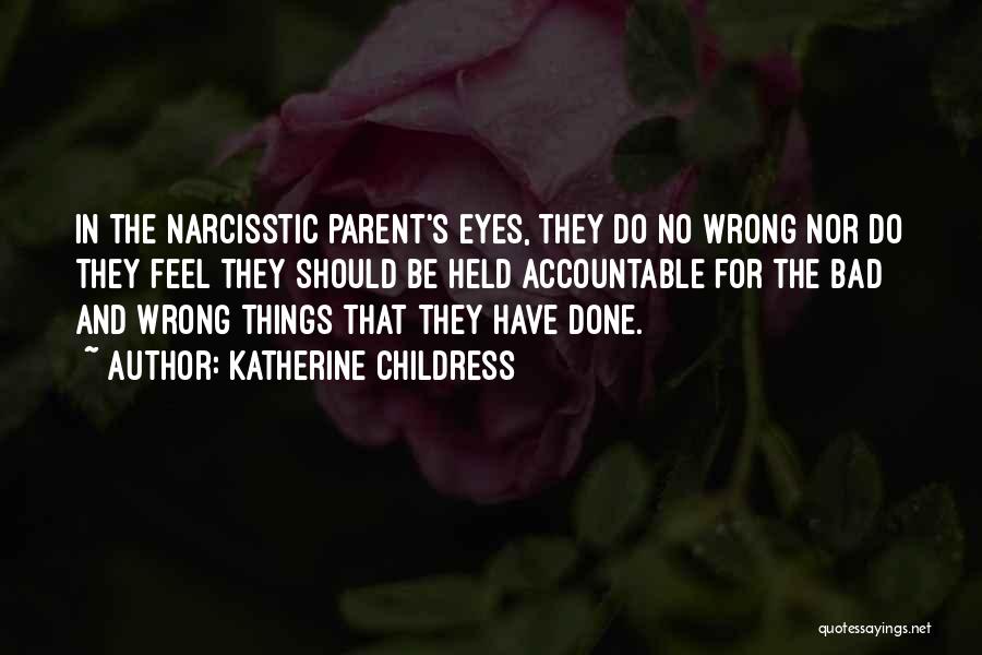 Katherine Childress Quotes: In The Narcisstic Parent's Eyes, They Do No Wrong Nor Do They Feel They Should Be Held Accountable For The