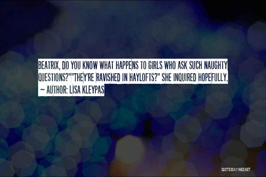 Lisa Kleypas Quotes: Beatrix, Do You Know What Happens To Girls Who Ask Such Naughty Questions?they're Ravished In Haylofts? She Inquired Hopefully.