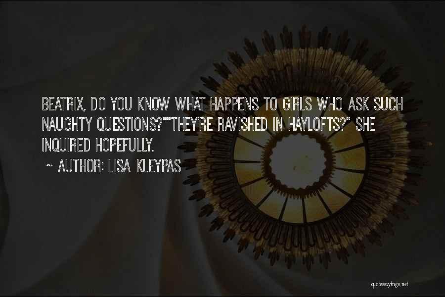 Lisa Kleypas Quotes: Beatrix, Do You Know What Happens To Girls Who Ask Such Naughty Questions?they're Ravished In Haylofts? She Inquired Hopefully.
