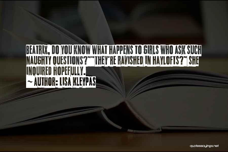 Lisa Kleypas Quotes: Beatrix, Do You Know What Happens To Girls Who Ask Such Naughty Questions?they're Ravished In Haylofts? She Inquired Hopefully.