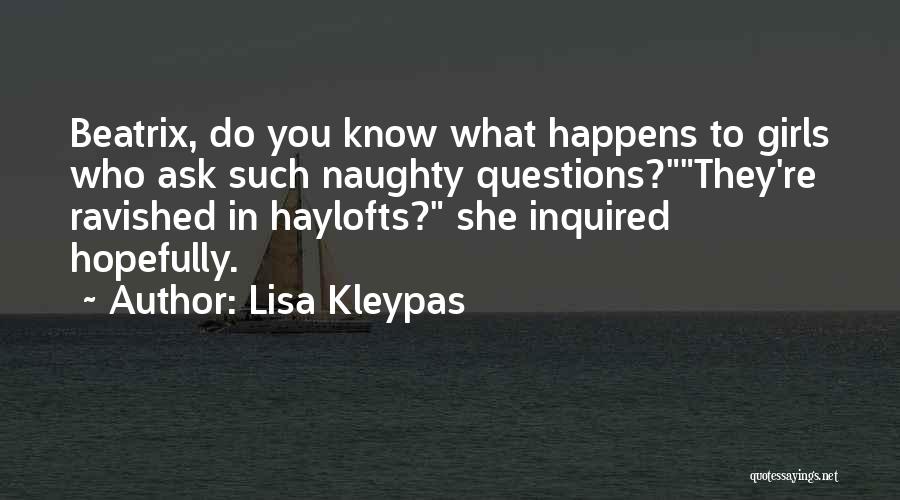 Lisa Kleypas Quotes: Beatrix, Do You Know What Happens To Girls Who Ask Such Naughty Questions?they're Ravished In Haylofts? She Inquired Hopefully.