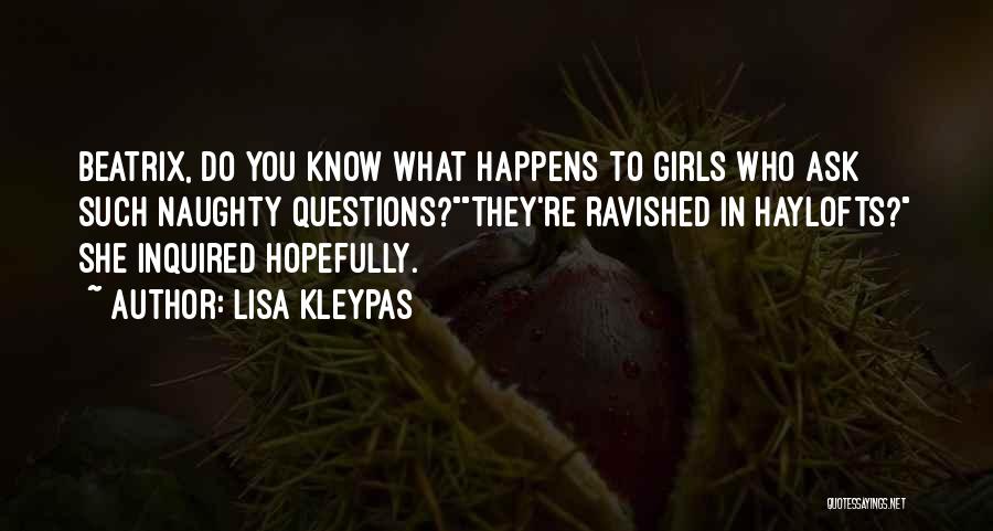 Lisa Kleypas Quotes: Beatrix, Do You Know What Happens To Girls Who Ask Such Naughty Questions?they're Ravished In Haylofts? She Inquired Hopefully.