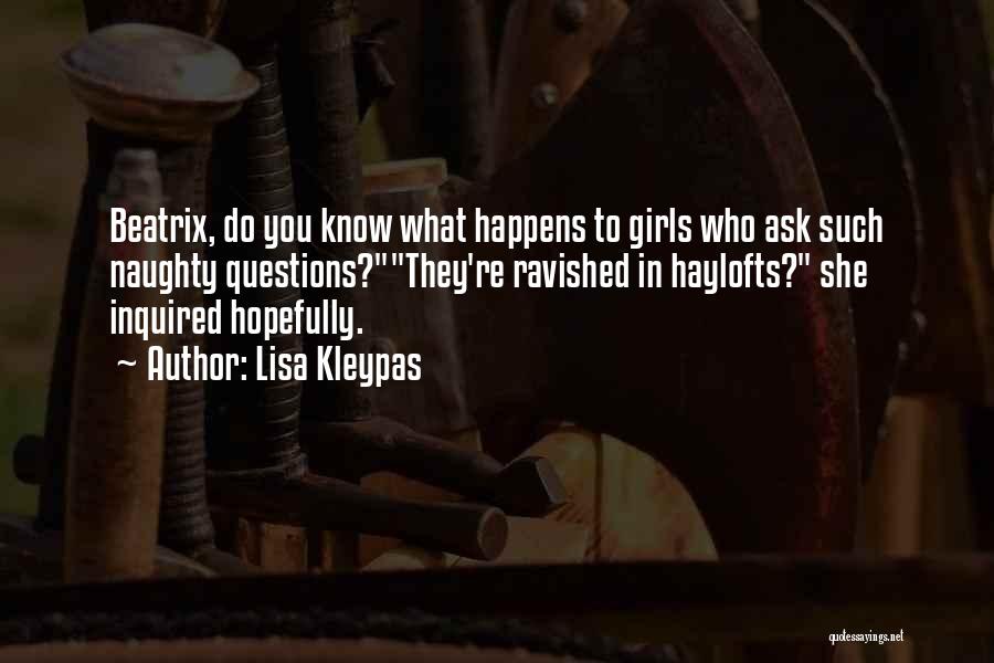 Lisa Kleypas Quotes: Beatrix, Do You Know What Happens To Girls Who Ask Such Naughty Questions?they're Ravished In Haylofts? She Inquired Hopefully.