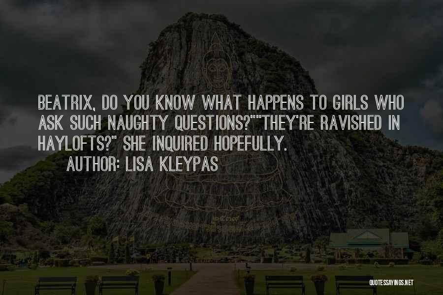 Lisa Kleypas Quotes: Beatrix, Do You Know What Happens To Girls Who Ask Such Naughty Questions?they're Ravished In Haylofts? She Inquired Hopefully.