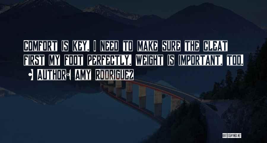 Amy Rodriguez Quotes: Comfort Is Key. I Need To Make Sure The Cleat First My Foot Perfectly. Weight Is Important, Too.