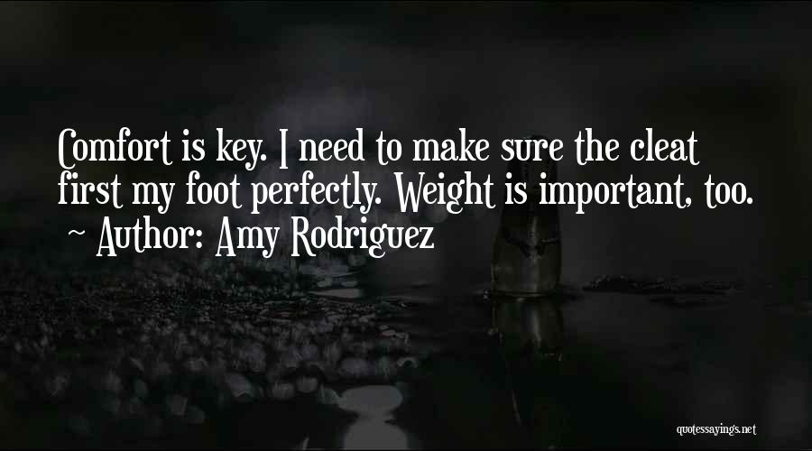 Amy Rodriguez Quotes: Comfort Is Key. I Need To Make Sure The Cleat First My Foot Perfectly. Weight Is Important, Too.