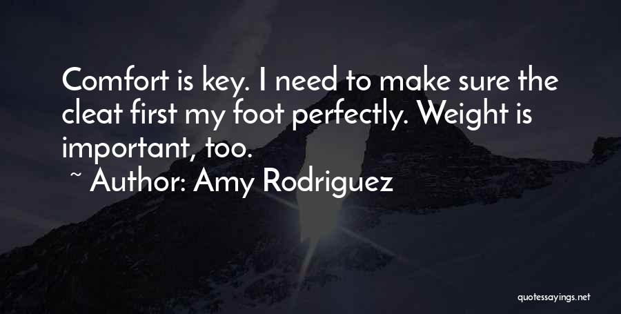 Amy Rodriguez Quotes: Comfort Is Key. I Need To Make Sure The Cleat First My Foot Perfectly. Weight Is Important, Too.